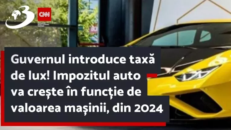 Guvernul introduce taxa de lux! Impozitul auto va creste in functie de valoarea masinii, din 2024