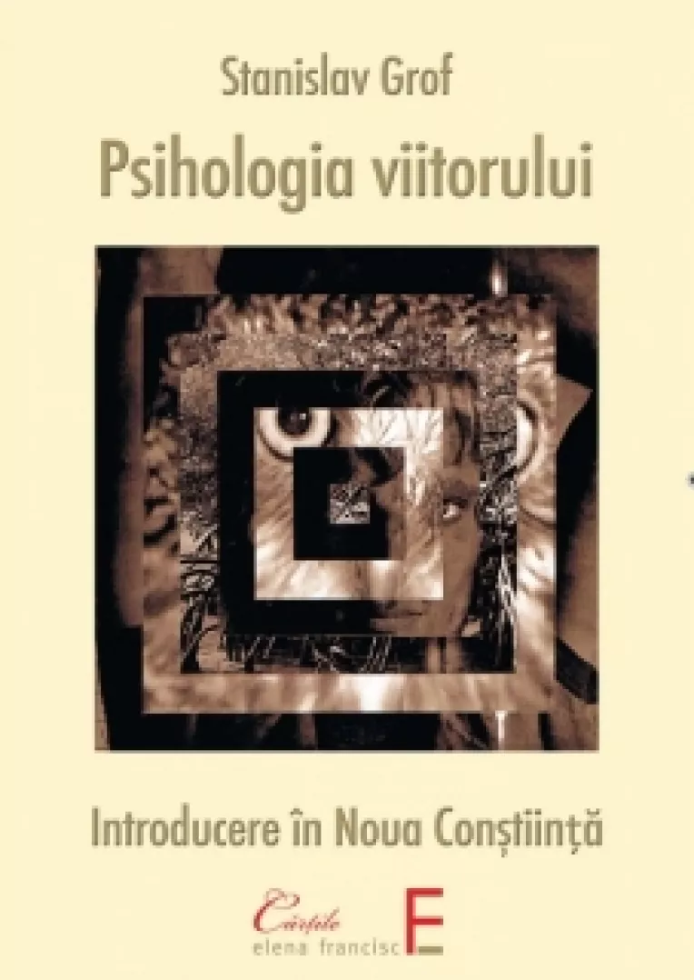 Psihologia viitorului: Chintesenta operei lui Stanislav Grof, o carte  despre natura constiintei si a psihicului uman